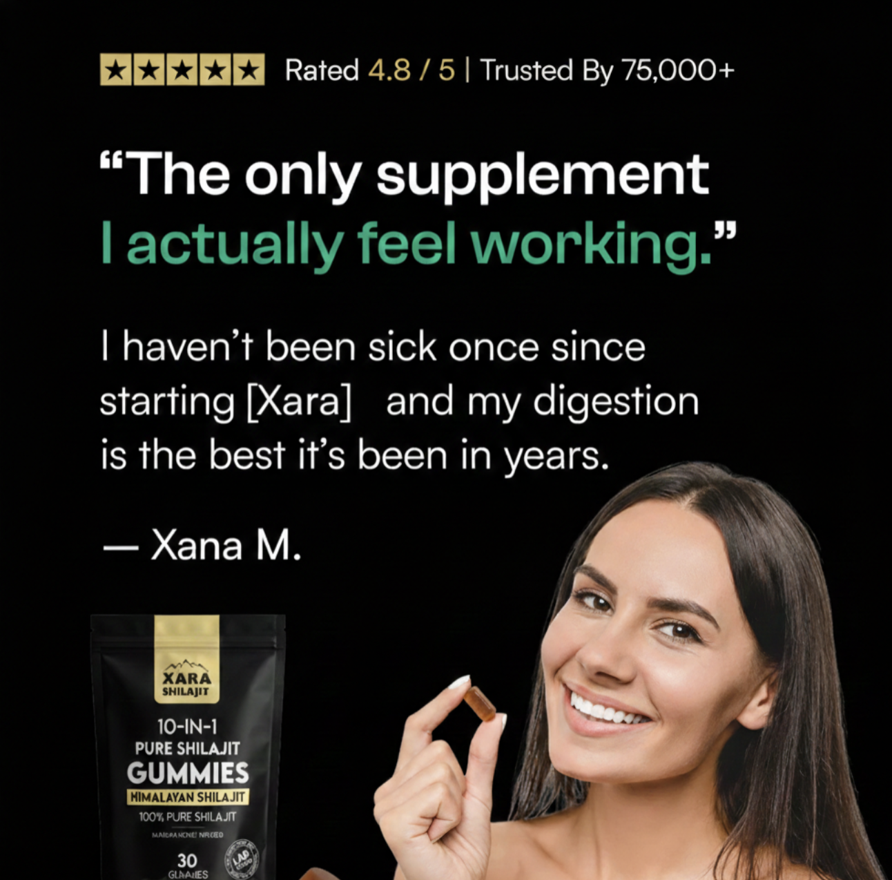 Customer review rated 4.8 out of 5: The only supplement I actually feel working. I haven't been sick once since starting Xara and my digestion is the best it's been in years. Xana M., smiling and holding a XARA gummy beside the pouch