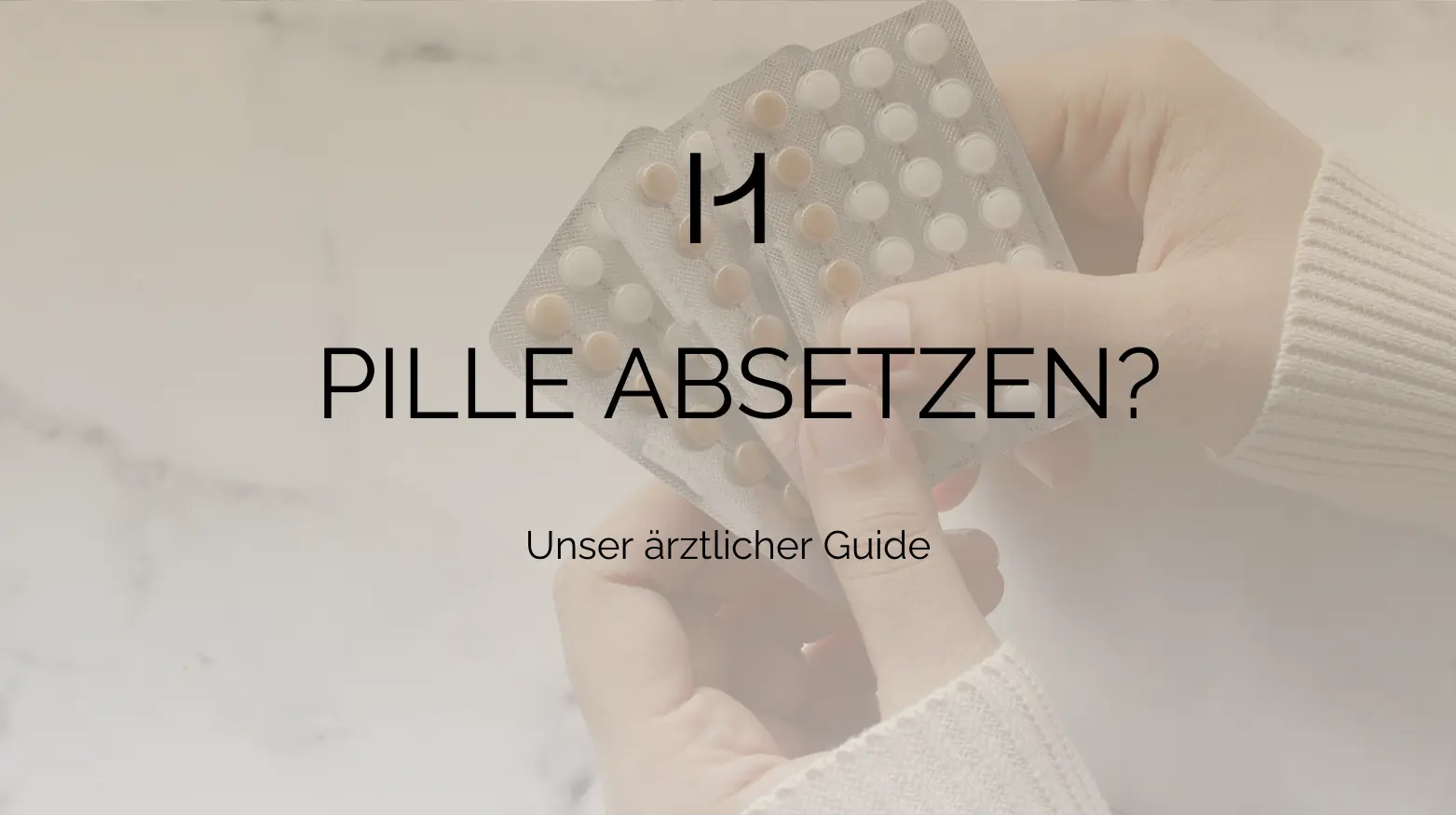 Die Hände halten Blisterpackungen mit Tabletten. Text: „PILLE ABSETZEN? Unser ärztlicher Guide.“