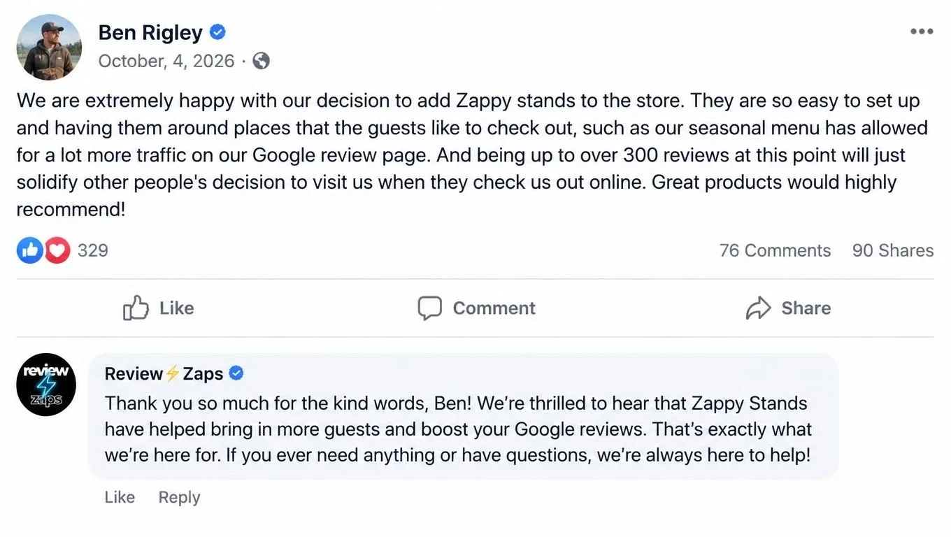 Review from Ben Rigley: We are extremely happy with our decision to add Zappy stands to the store. They are so easy to set up and having them around places that the guests like to check out, such as our seasonal menu has allowed for a lot more traffic on our Google review page. And being up to over 300 reviews at this point will just solidify other people's decision to visit us when they check us out online. Great products would highly recommend! Review Zaps replied thanking him.