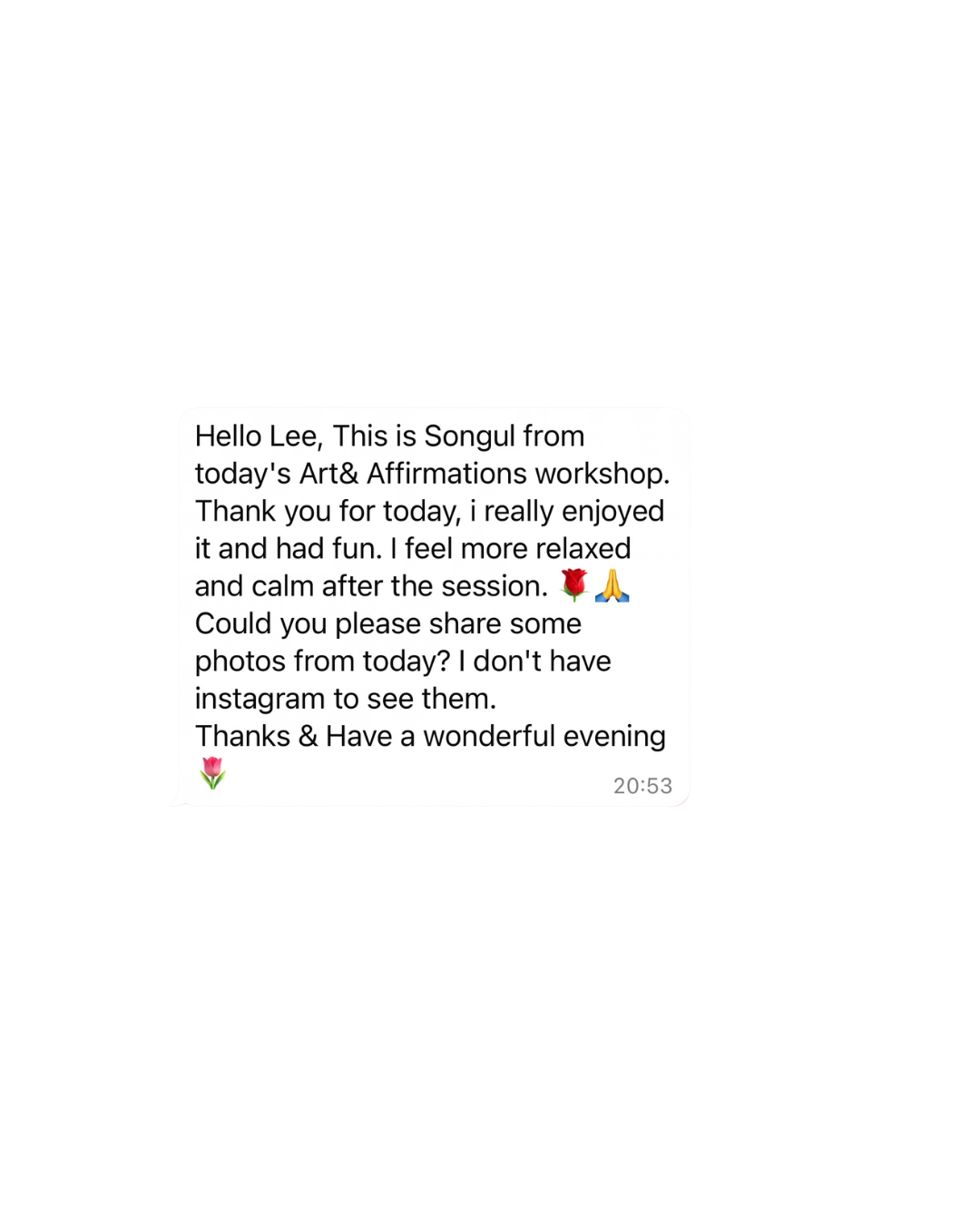 Message from Songul after the Art and Affirmations workshop: she really enjoyed it, had fun and felt more relaxed and calm after the session.